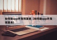 如何做app开发预算表（如何做app开发预算表）