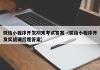 微信小程序开发期末考试答案（微信小程序开发实战课后题答案）