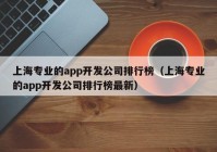 上海专业的app开发公司排行榜（上海专业的app开发公司排行榜最新）