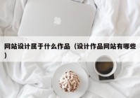 网站设计属于什么作品（设计作品网站有哪些）