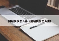 网站模板怎么弄（网站模板怎么用）