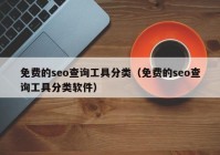 免费的seo查询工具分类（免费的seo查询工具分类软件）