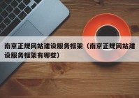 南京正规网站建设服务框架（南京正规网站建设服务框架有哪些）