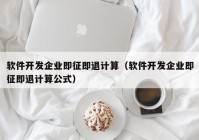 软件开发企业即征即退计算（软件开发企业即征即退计算公式）