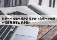 东莞一个微信小程序开发平台（东莞一个微信小程序开发平台多少钱）