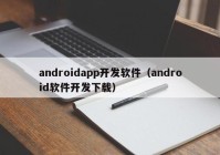 androidapp开发软件（android软件开发下载）