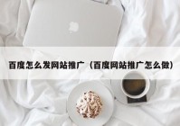 百度怎么发网站推广（百度网站推广怎么做）