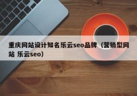 重庆网站设计知名乐云seo品牌（营销型网站 乐云seo）