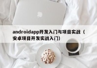 androidapp开发入门与项目实战（安卓项目开发实战入门）