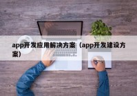 app开发应用解决方案（app开发建设方案）