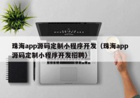 珠海app源码定制小程序开发（珠海app源码定制小程序开发招聘）