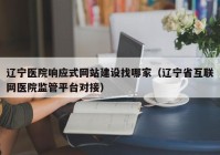 辽宁医院响应式网站建设找哪家（辽宁省互联网医院监管平台对接）