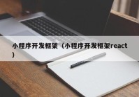 小程序开发框架（小程序开发框架react）