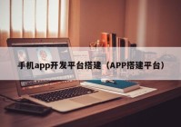 手机app开发平台搭建（APP搭建平台）