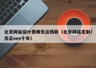 北京网站设计很棒乐云践新（北京网站定制丿乐云seo十年）