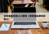 宝塔建站系统v8.0源码（宝塔建站源码放哪儿）