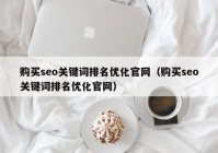 购买seo关键词排名优化官网（购买seo关键词排名优化官网）