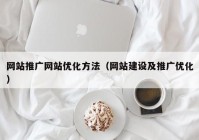 网站推广网站优化方法（网站建设及推广优化）