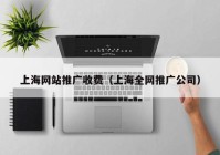 上海网站推广收费（上海全网推广公司）