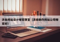 济南网站设计哪家便宜（济南制作网站公司哪家好）