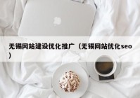 无锡网站建设优化推广（无锡网站优化seo）