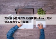 支付宝小程序开发文档获取token（支付宝小程序个人开发者）