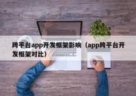 跨平台app开发框架影响（app跨平台开发框架对比）