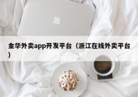 金华外卖app开发平台（浙江在线外卖平台）