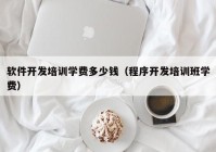 软件开发培训学费多少钱（程序开发培训班学费）