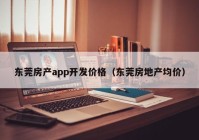 东莞房产app开发价格（东莞房地产均价）