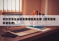 软件开发企业研发费用账务处理（研发费用 账务处理）