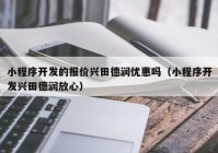 小程序开发的报价兴田德润优惠吗（小程序开发兴田德润放心）