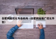 合肥网站优化外包机构（合肥网站推广优化外包）