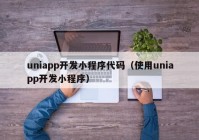 uniapp开发小程序代码（使用uniapp开发小程序）