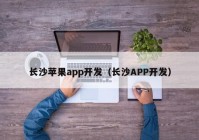 长沙苹果app开发（长沙APP开发）