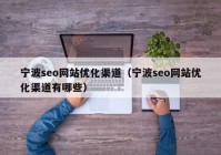 宁波seo网站优化渠道（宁波seo网站优化渠道有哪些）