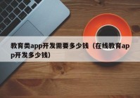 教育类app开发需要多少钱（在线教育app开发多少钱）