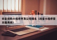 抖音团购小程序开发公司排名（抖音小程序官方服务商）