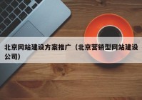 北京网站建设方案推广（北京营销型网站建设公司）