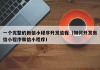 一个完整的微信小程序开发流程（如何开发微信小程序微信小程序）