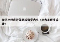 微信小程序开发比较数学大小（比大小程序设计）