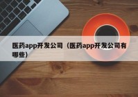 医药app开发公司（医药app开发公司有哪些）