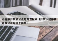 小程序开发和公众号开发区别（开发小程序和开发公众号哪个简单）