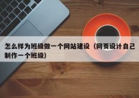 怎么样为班级做一个网站建设（网页设计自己制作一个班级）