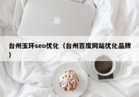 台州玉环seo优化（台州百度网站优化品牌）