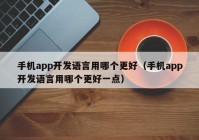 手机app开发语言用哪个更好（手机app开发语言用哪个更好一点）