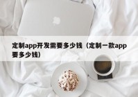 定制app开发需要多少钱（定制一款app要多少钱）