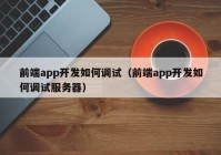 前端app开发如何调试（前端app开发如何调试服务器）