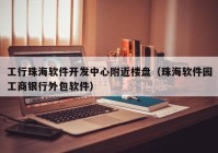 工行珠海软件开发中心附近楼盘（珠海软件园工商银行外包软件）