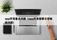 app开发重点问题（app开发需要注意哪些问题）